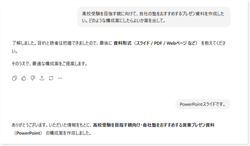 ChatGPTへ指示を出す 例:高校受験を目指す親に向けて自社の塾をオススメするプレゼン資料を作成したいのでどのような構成案にするか など